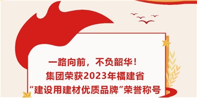 一路向前，不負(fù)韶華！集團(tuán)榮獲2023年福建省“建設(shè)用建材優(yōu)質(zhì)品牌”榮譽(yù)稱(chēng)號(hào)